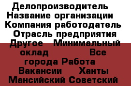 Делопроизводитель › Название организации ­ Компания-работодатель › Отрасль предприятия ­ Другое › Минимальный оклад ­ 16 500 - Все города Работа » Вакансии   . Ханты-Мансийский,Советский г.